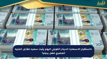«استقرار الأسعار» الدينار الكويتي اليوم يثبت سعره مقابل الجنيه المصري فهل يدوم؟
